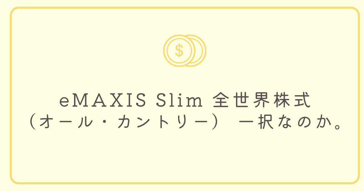 eMAXIS Slim 全世界株式（オール・カントリー） 一択なのか。