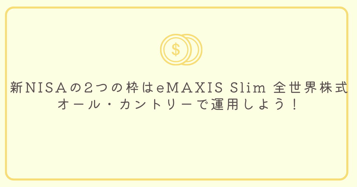 新NISAの2つの枠はeMAXIS Slim 全世界株式（オール・カントリー）で運用しよう！