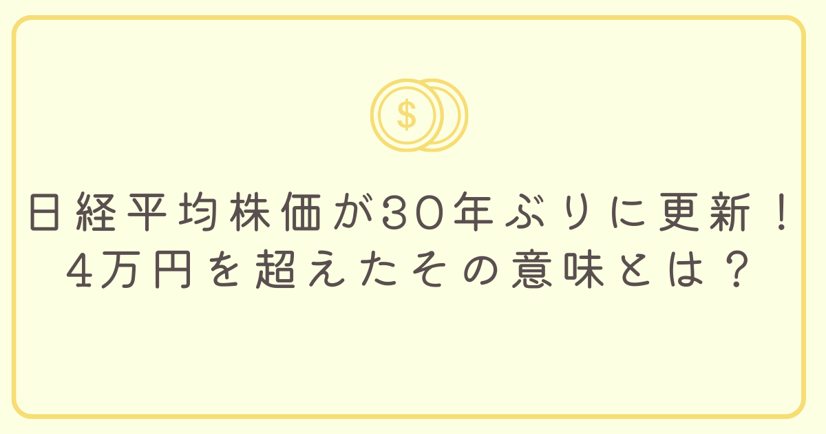 日経平均株価が30年ぶりに更新！4万円を超えたその意味とは？